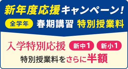 新年度応援キャンペーン！全学年 春期講習 特別授業料 入学特別応援 新中1・新小1 特別授業料をさらに半額