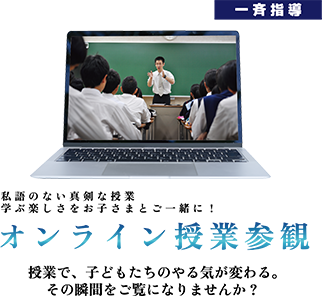 一斉指導 私語のない真剣な授業 学ぶ楽しさをお子さまとご一緒に！ オンライン授業参観 授業で、子どもたちのやる気が変わる。その瞬間をご覧になりませんか？