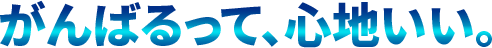 がんばるって、心地いい。